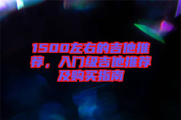 1500左右的吉他推薦,入門級(jí)吉他推薦及購買指南
