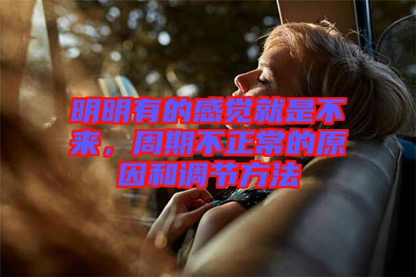 明明有的感覺就是不來,周期不正常的原因和調(diào)節(jié)方法