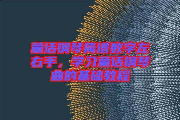童話鋼琴簡譜數字左右手，學習童話鋼琴曲的基礎教程