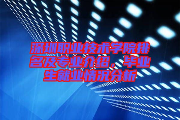 深圳職業技術學院排名及專業介紹,畢業生就業情況分析