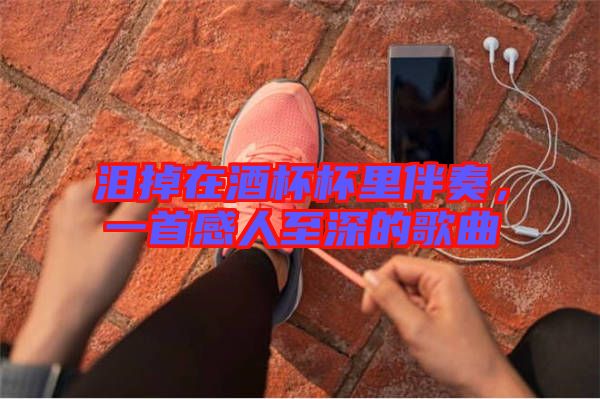 淚掉在酒杯杯里伴奏，一首感人至深的歌曲