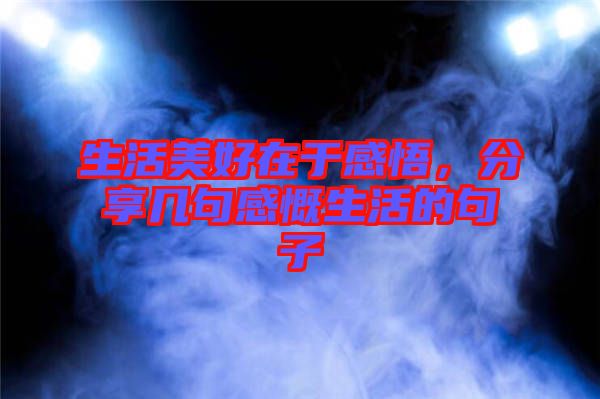 生活美好在于感悟，分享幾句感慨生活的句子