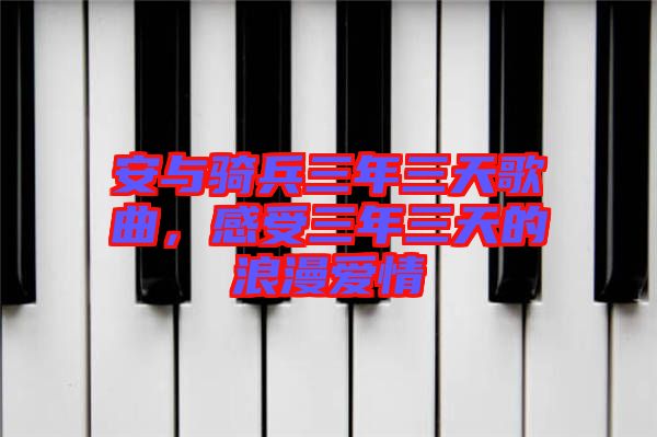 安與騎兵三年三天歌曲，感受三年三天的浪漫愛情