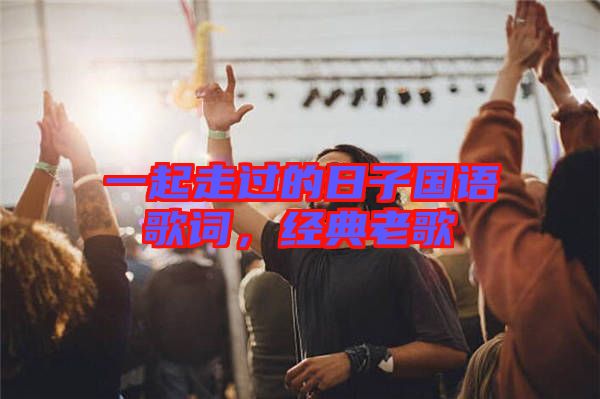 一起走過的日子國語歌詞,經(jīng)典老歌