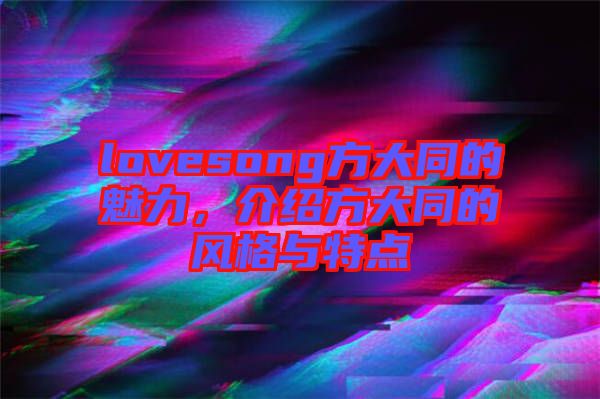 lovesong方大同的魅力,介紹方大同的風(fēng)格與特點(diǎn)