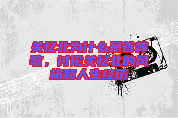 關憶北為什么是首葬歌，討論關憶北的風格和人生經歷