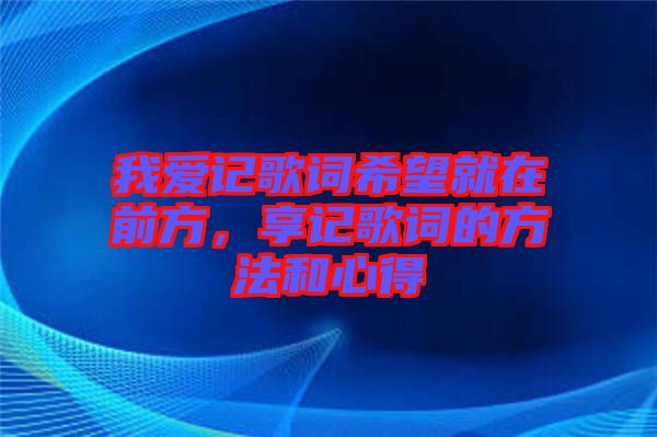 我愛(ài)記歌詞希望就在前方,享記歌詞的方法和心得