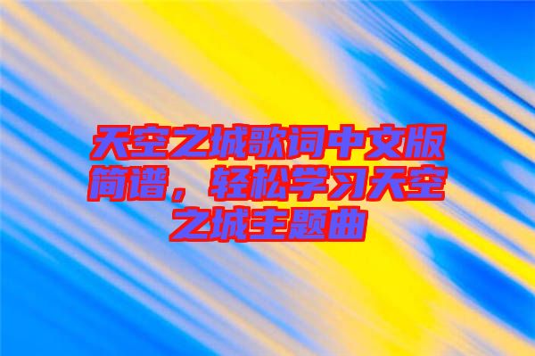 天空之城歌詞中文版簡(jiǎn)譜,輕松學(xué)習(xí)天空之城主題曲