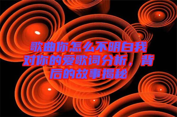 歌曲你怎么不明白我對你的愛歌詞分析，背后的故事揭秘