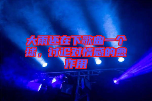 大雨還在下歌曲一個(gè)球,討論對(duì)情感的愈作用
