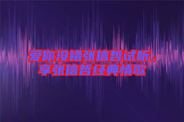 愛你沒錯張信哲試聽，享張信哲經典情歌