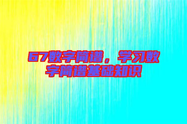 67數(shù)字簡(jiǎn)譜,學(xué)習(xí)數(shù)字簡(jiǎn)譜基礎(chǔ)知識(shí)