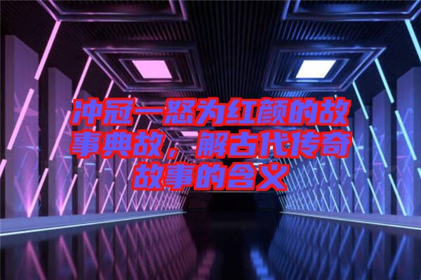 沖冠一怒為紅顏的故事典故，解古代傳奇故事的含義
