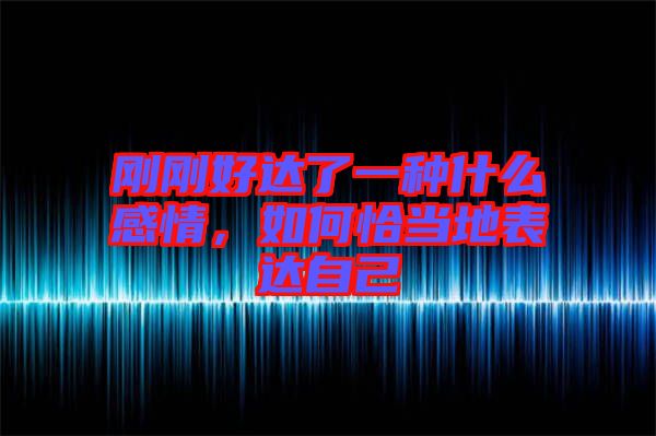 剛剛好達了一種什么感情，如何恰當地表達自己