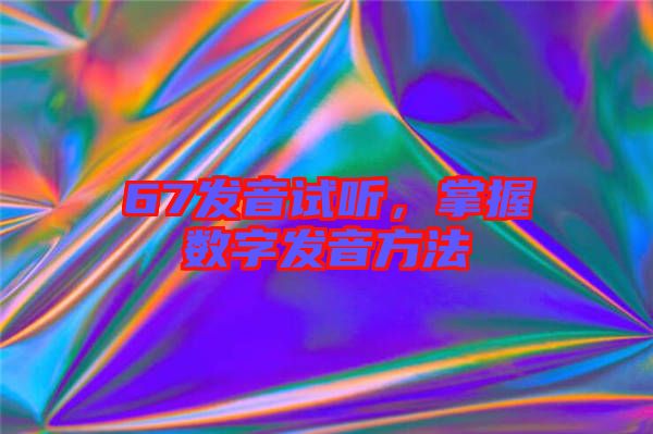 67發(fā)音試聽,掌握數(shù)字發(fā)音方法