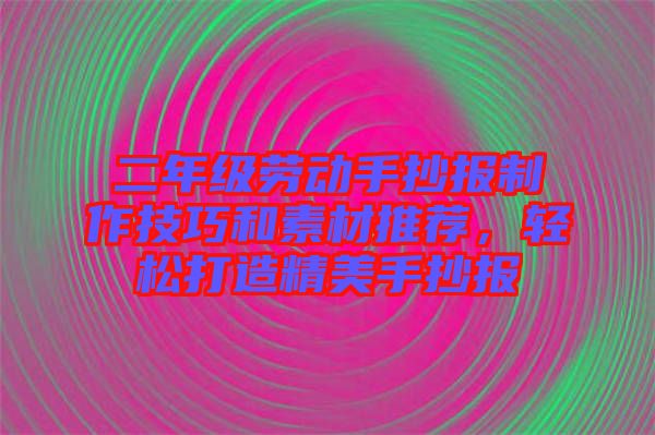 二年級(jí)勞動(dòng)手抄報(bào)制作技巧和素材推薦，輕松打造精美手抄報(bào)