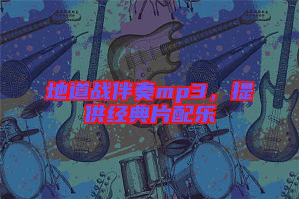 地道戰(zhàn)伴奏mp3,提供經(jīng)典片配樂(lè)