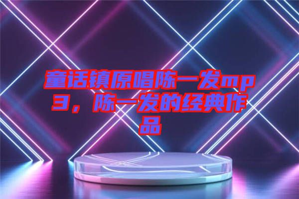 童話鎮(zhèn)原唱陳一發(fā)mp3，陳一發(fā)的經(jīng)典作品
