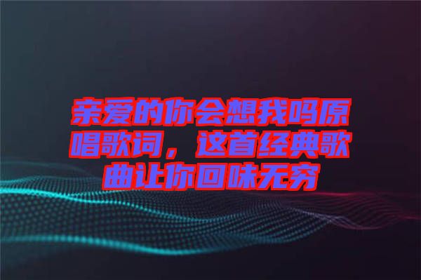 親愛的你會想我嗎原唱歌詞，這首經典歌曲讓你回味無窮