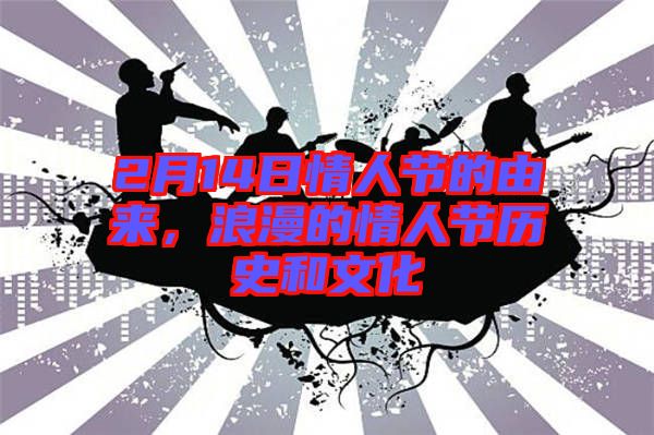 2月14日情人節(jié)的由來,浪漫的情人節(jié)歷史和文化