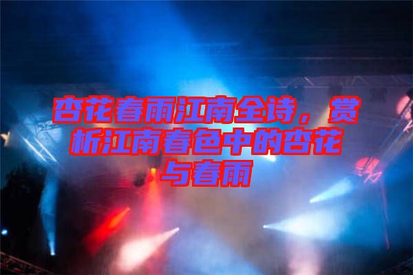 杏花春雨江南全詩(shī),賞析江南春色中的杏花與春雨
