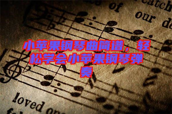 小蘋果鋼琴曲簡(jiǎn)譜,輕松學(xué)會(huì)小蘋果鋼琴?gòu)椬? width=
