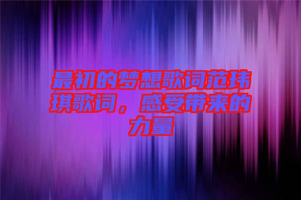最初的夢想歌詞范瑋琪歌詞,感受帶來的力量