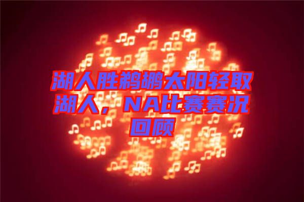 湖人勝鵜鶘太陽(yáng)輕取湖人,NA比賽賽況回顧