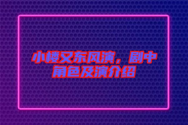 小樓又東風(fēng)演,劇中角色及演介紹