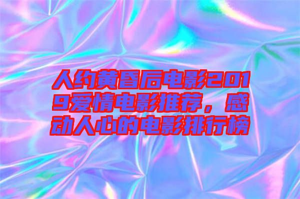 人約黃昏后電影2019愛情電影推薦,感動人心的電影排行榜