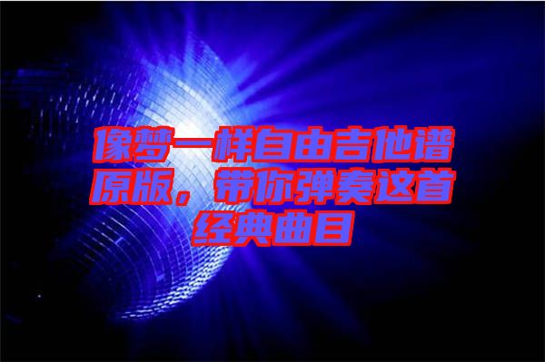 像夢一樣自由吉他譜原版,帶你彈奏這首經(jīng)典曲目