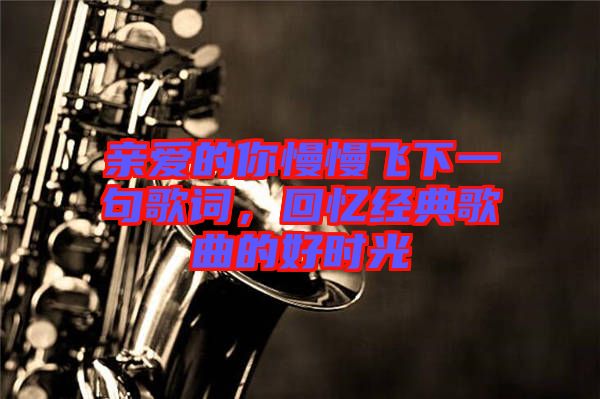 親愛的你慢慢飛下一句歌詞,回憶經(jīng)典歌曲的好時光