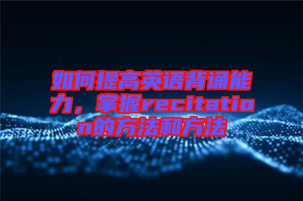 如何提高英語背誦能力,掌握recitation的方法和方法
