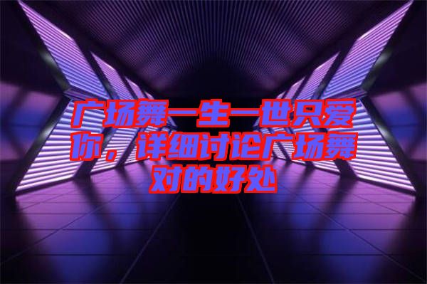 廣場舞一生一世只愛你,詳細(xì)討論廣場舞對的好處