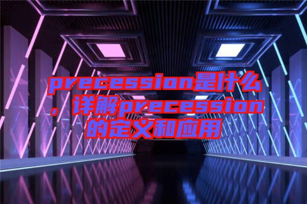 precession是什么,詳解precession的定義和應(yīng)用