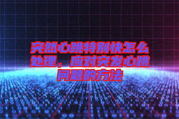 突然心跳特別快怎么處理,應對突發心跳問題的方法