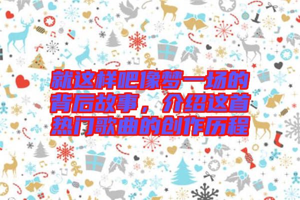 就這樣吧像夢一場的背后故事,介紹這首熱門歌曲的創(chuàng)作歷程