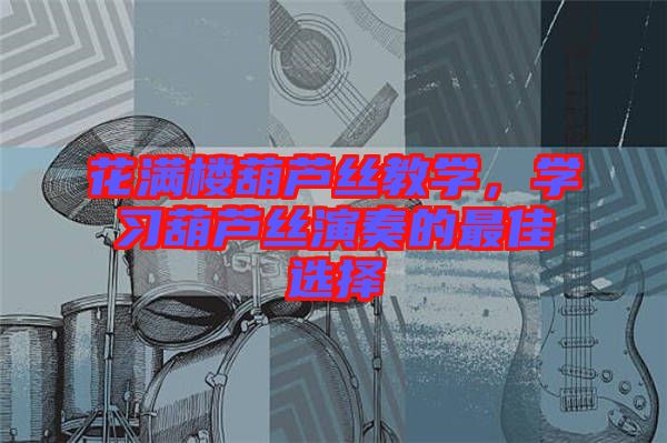 花滿樓葫蘆絲教學，學習葫蘆絲演奏的最佳選擇