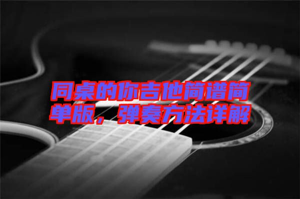 同桌的你吉他簡譜簡單版，彈奏方法詳解