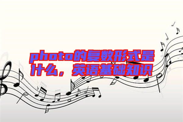 photo的復(fù)數(shù)形式是什么,英語基礎(chǔ)知識(shí)