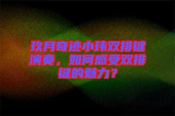 玖月奇跡小瑋雙排鍵演奏，如何感受雙排鍵的魅力？