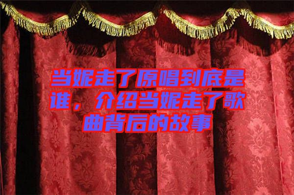 當(dāng)妮走了原唱到底是誰(shuí),介紹當(dāng)妮走了歌曲背后的故事