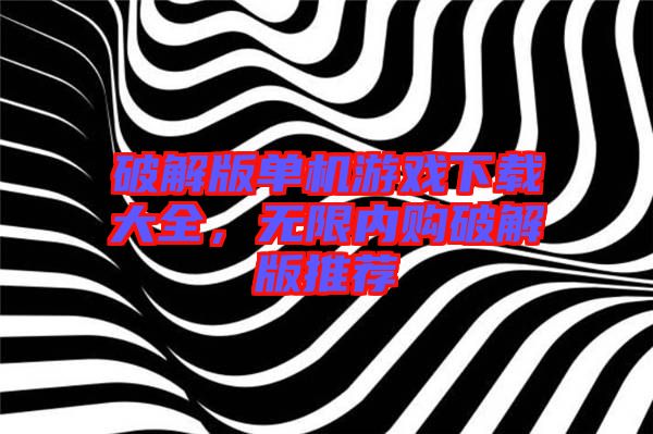 破解版單機(jī)游戲下載大全,無限內(nèi)購破解版推薦
