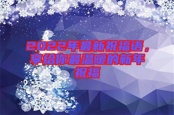 2022年最新祝福語(yǔ),享給你最溫暖的新年祝福