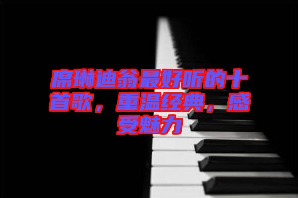 席琳迪翁最好聽的十首歌，重溫經(jīng)典，感受魅力