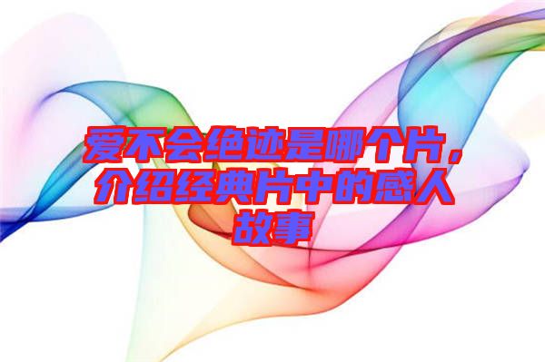 愛不會(huì)絕跡是哪個(gè)片,介紹經(jīng)典片中的感人故事