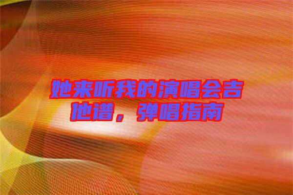 她來聽我的演唱會吉他譜,彈唱指南