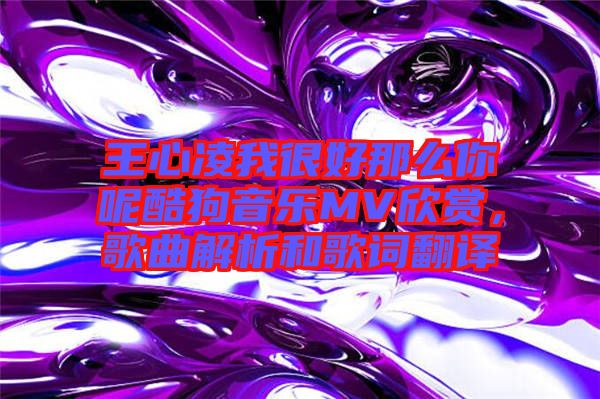 王心凌我很好那么你呢酷狗音樂(lè)MV欣賞,歌曲解析和歌詞翻譯