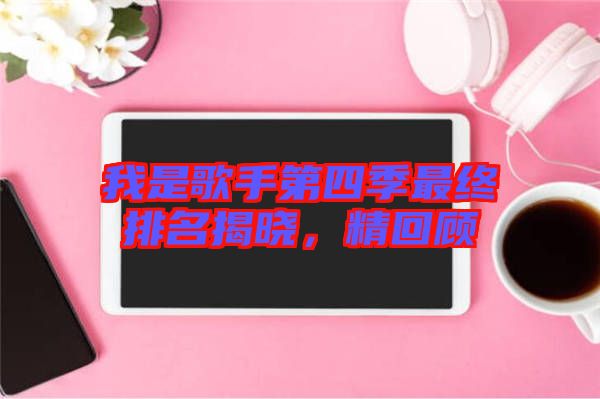 我是歌手第四季最終排名揭曉,精回顧
