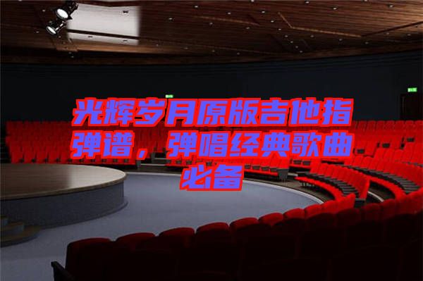 光輝歲月原版吉他指彈譜,彈唱經(jīng)典歌曲必備